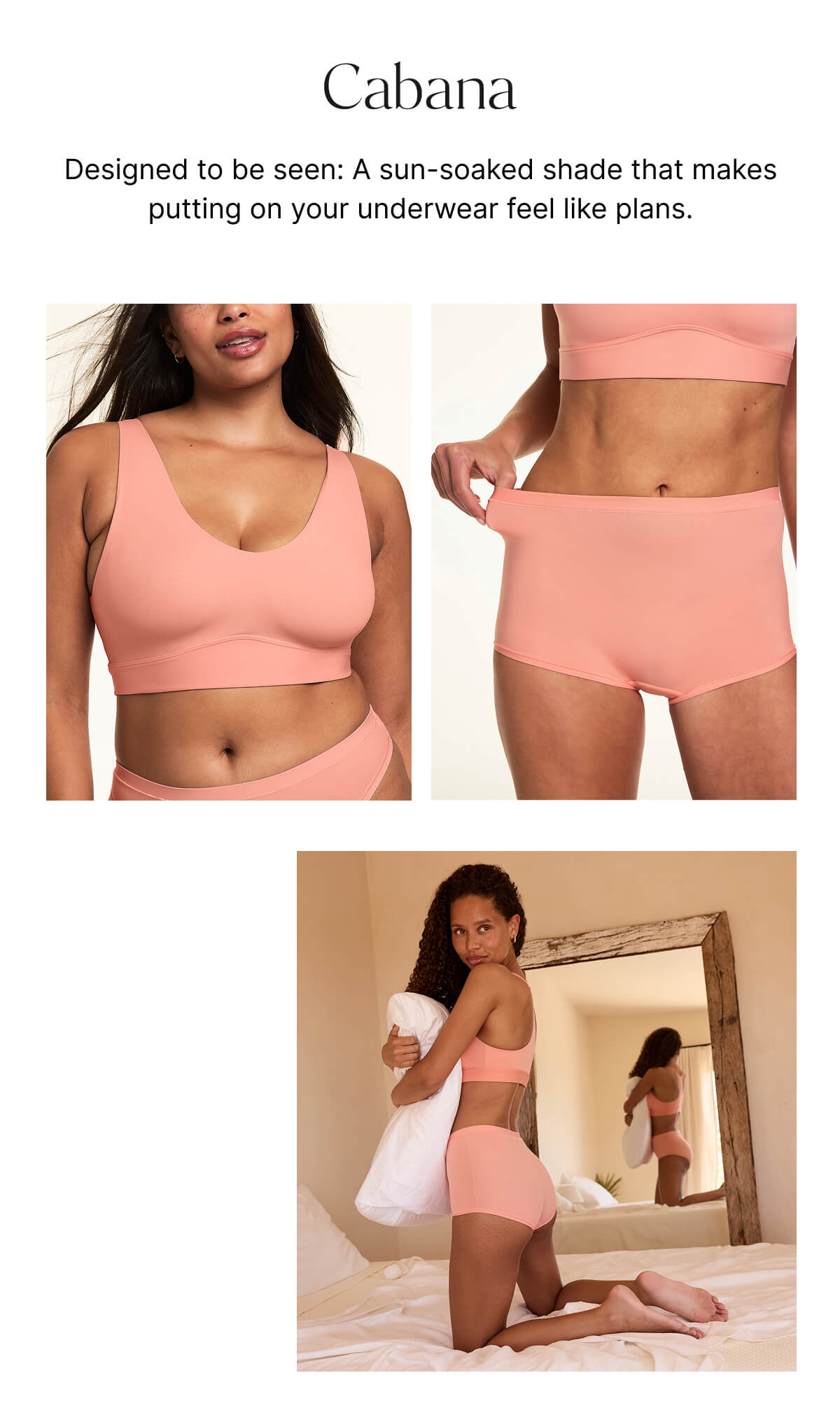 Cabana. Designed to be seen: A sun-soaked shade that makes putting on your underwear feel like plans.