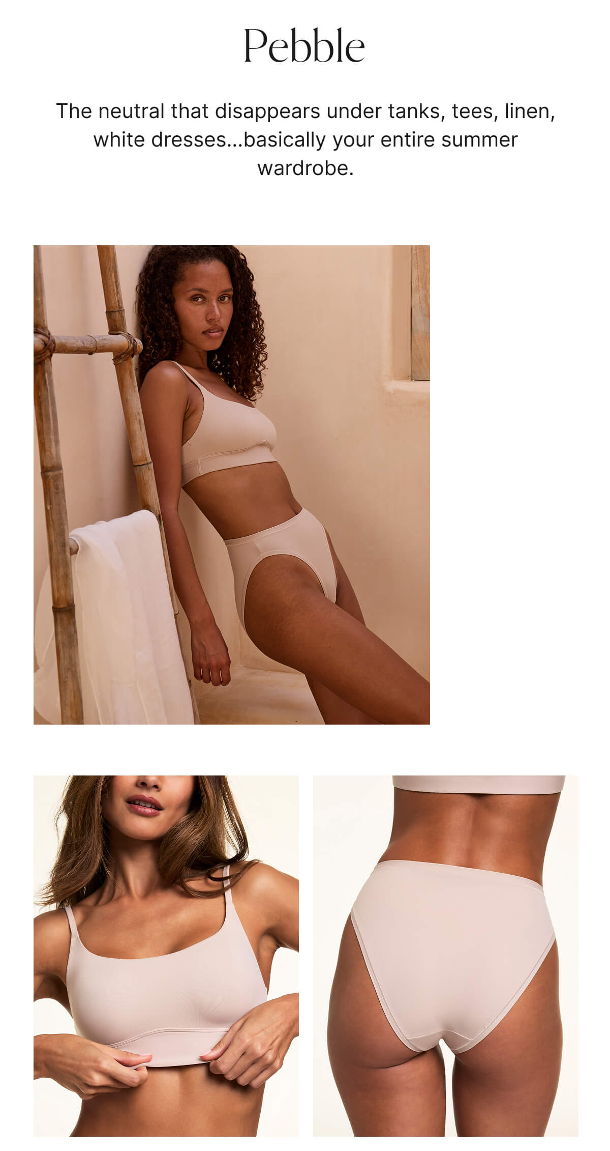 Pebble. A neutral that disappears under tanks, tees, linen, white dresses...basically your entire summer wardrobe.