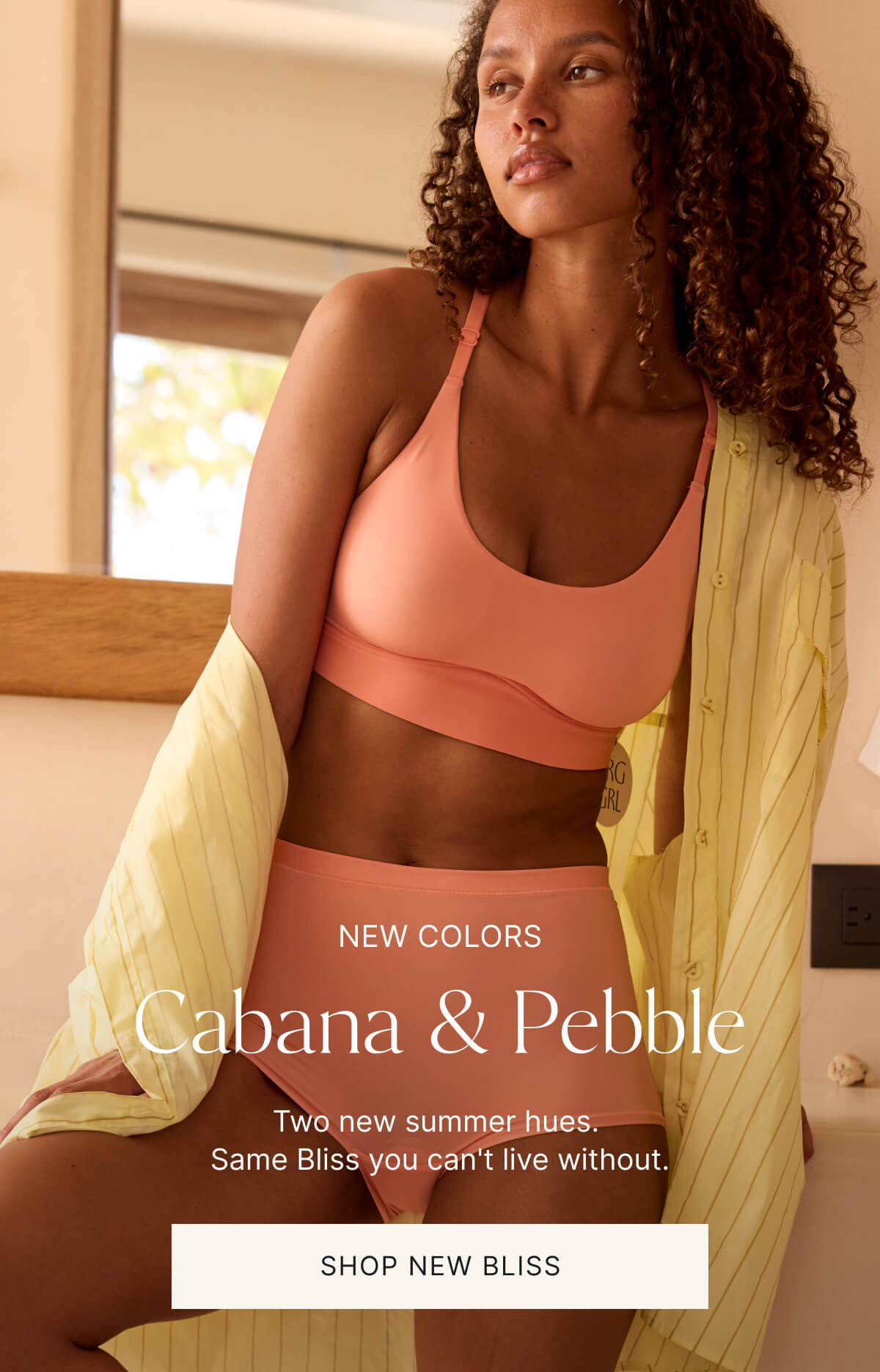 New colors. Cabana & pebble. Two new summer hues. Same Bliss you can't live without. Shop new hues.