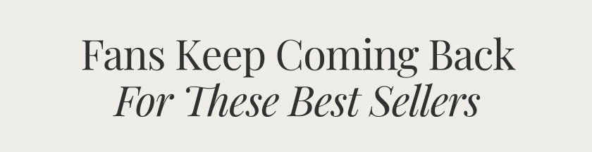 Fans Keep Coming Back for  These Best Sellers