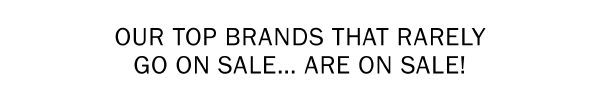 OUR TOP BRANDS THAT RARELY GO ON SALE… ARE ON SALE!