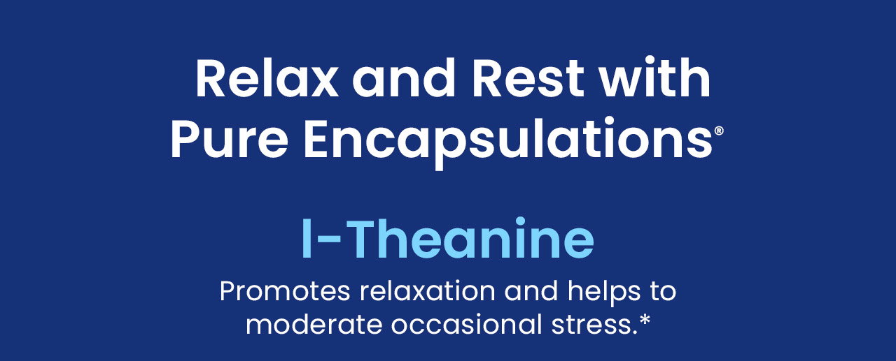 l-Theanine: Promotes relaxation and helps to moderate occasional stress.* Promotes relaxation.* This unique amino acid helps promote relaxation without causing drowsiness.* 