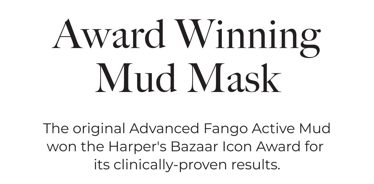 Award Winning Mud Mask. The original Advanced Fango Active Mud won the Harper's Bazaar Icon Award for its clinically-proven results.