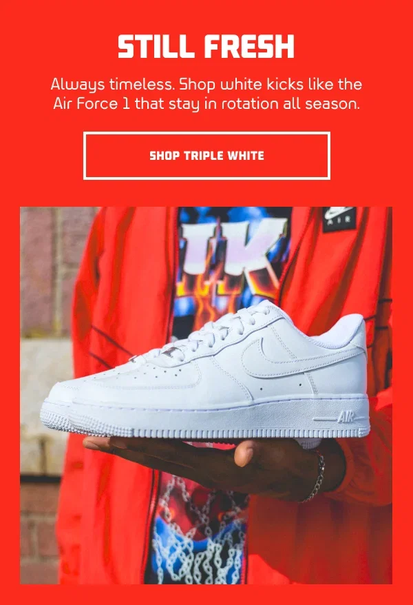 STILL FRESH  SH: Always timeless. Shop white kicks like the Air Force 1 that stay in rotation all season.  CTA: SHOP TRIPLE WHITE