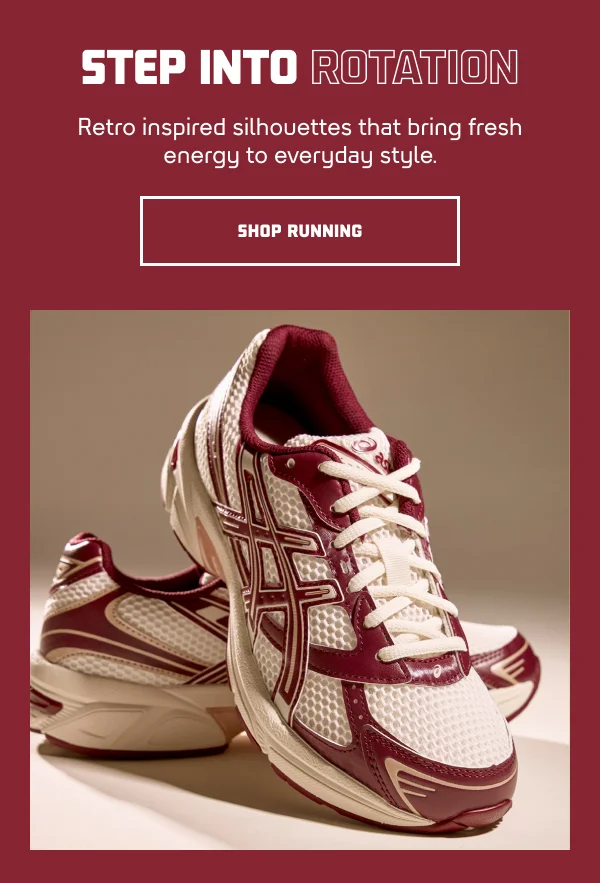 HL: STEP INTO ROTATION  SH: Retro inspired silhouettes that bring fresh energy to everyday style.   CTA: SHOP RUNNING