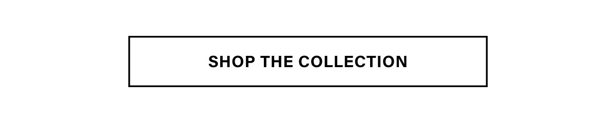 SHOP THE COLLECTION