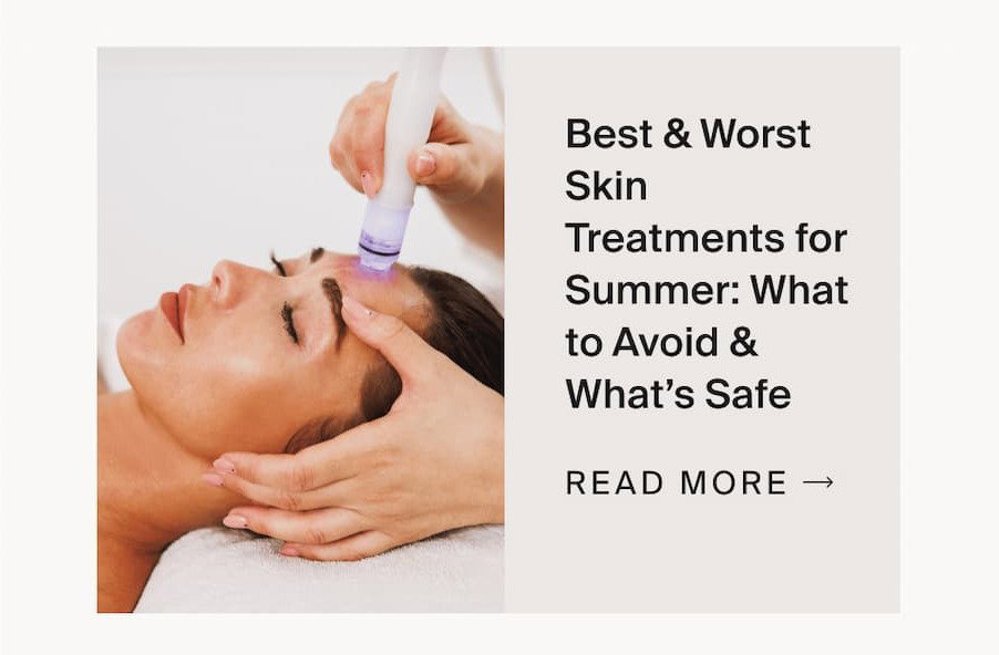 Best & Worst Skin Treatments for Summer: What to Avoid & What’s Safe