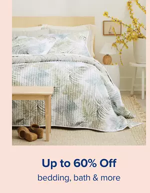 Up to 60% off bedding, bath and more. Shop now.