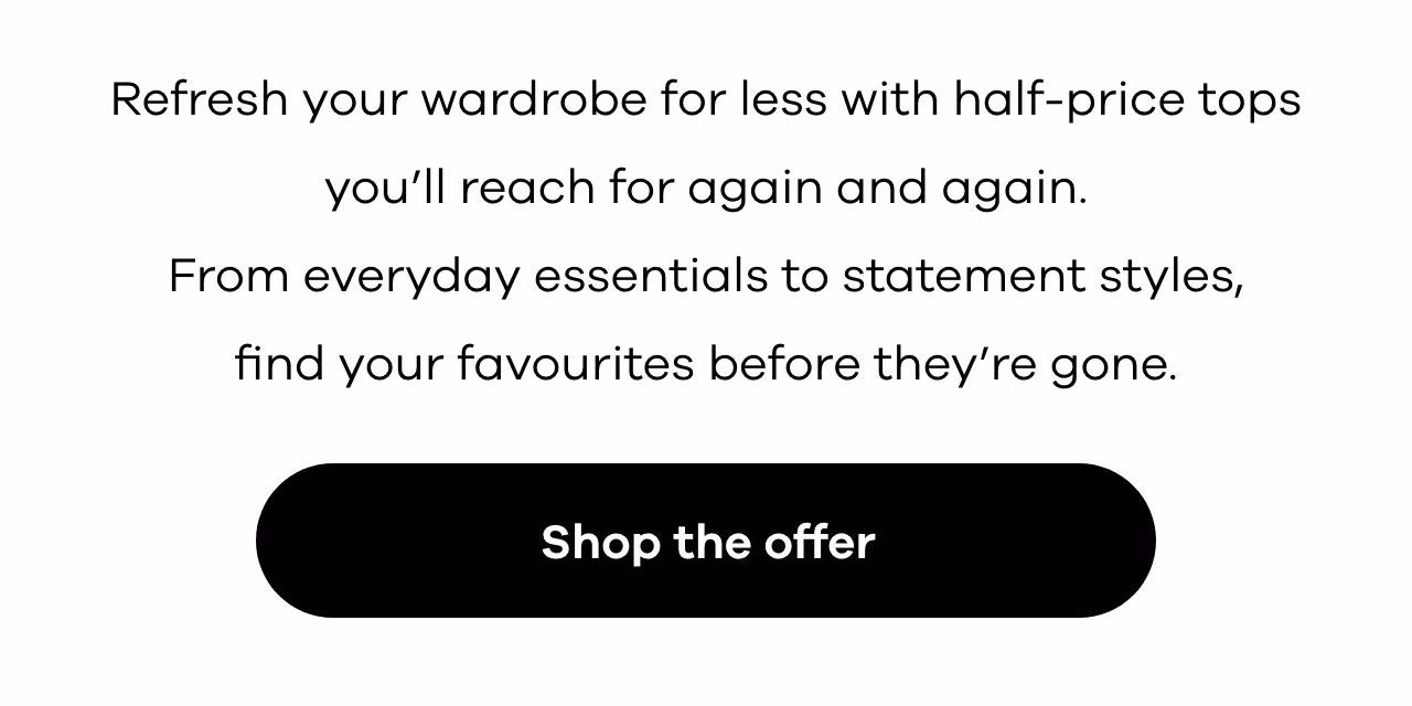 Refresh your wardrobe for less with half-price tops you’ll reach for again and again.