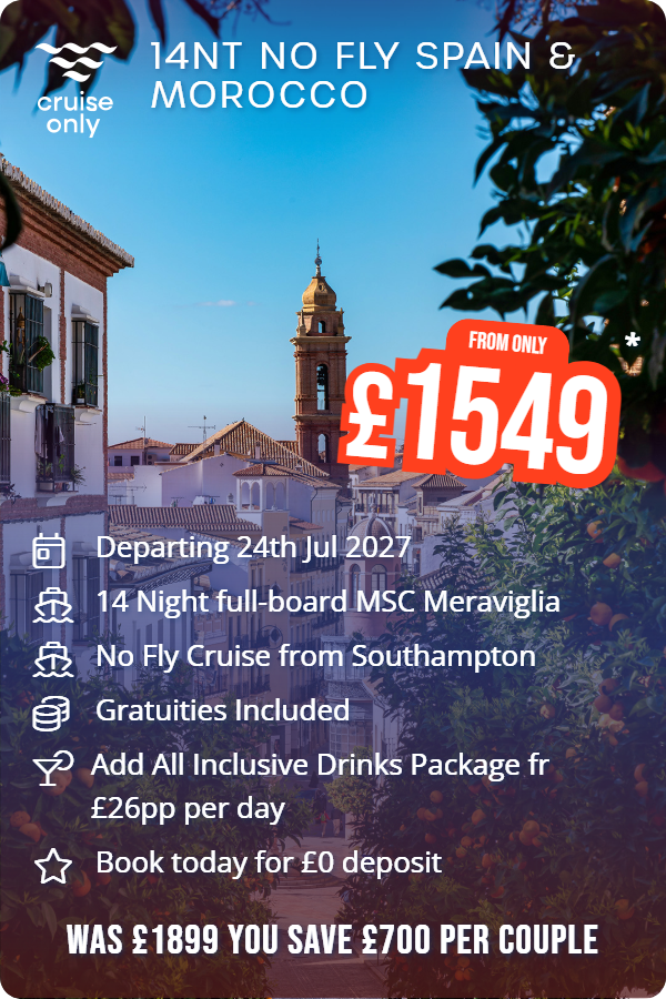 14nt no fly Spain & Morocco – Cruise Only promotional image. From £1,549 Includes: Departing 24th Jul 2027, 14 Night full-board MSC Meraviglia, No Fly Cruise from Southampton, Gratuities Included, Add All Inclusive Drinks Package fr £26pp per day, Book today for £0 deposit. WAS £1899 YOU SAVE £700 PER COUPLE