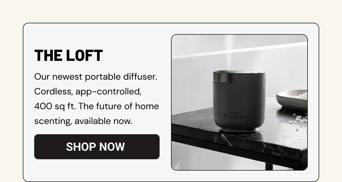 The Loft diffuser. Our newest portable diffuser. Cordless, app-controlled, 400 sq ft. The future of home scenting, available now.