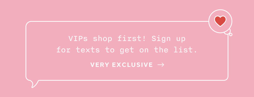 VIPs shop first! Sign up for text to get on the list.