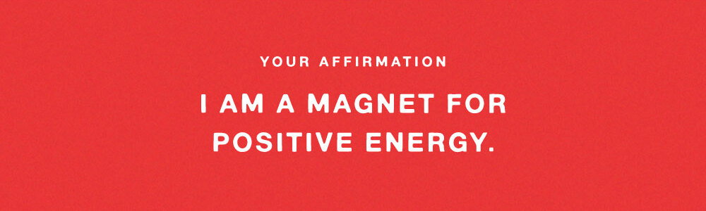 YOUR AFFIRMATION: I AM MAGNET FOR POSITIVE ENEGRY