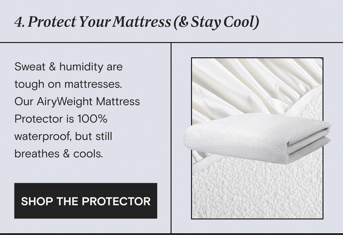 4. Protect Your Mattress (& Stay Cool): Sweat & humidity are  tough on mattresses. Our AiryWeight Mattress Protector is 100% waterproof, but still breathes & cools. | SHOP THE PROTECTOR