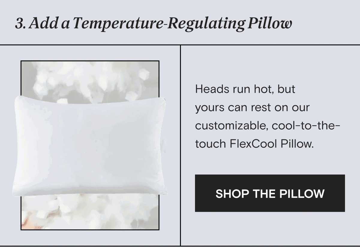 3. Add a Temperature-Regulating Pillow: Heads run hot, but yours can rest on our customizable, cool-to-the-touch FlexCool Pillow. | SHOP THE PILLOW