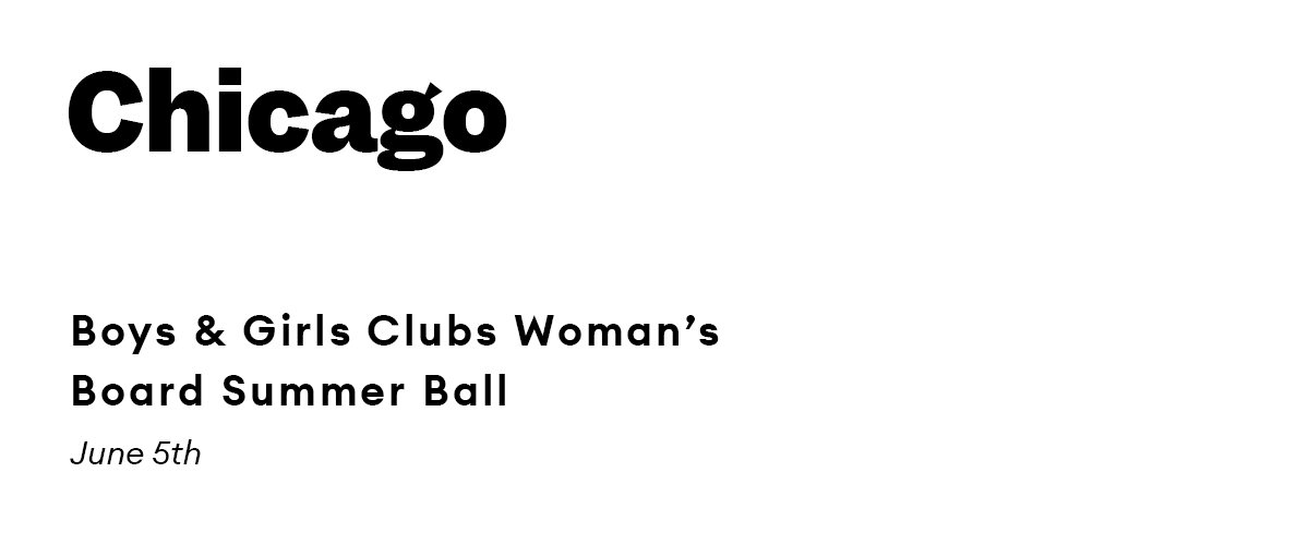Chicago. Boys & Girls Clubs Woman’s Board Summer Ball. June 5th.