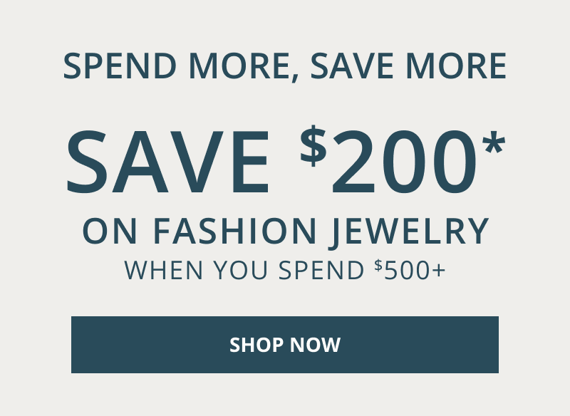 Spend more, save more. Save $200 on fashion jewelry when you spend $500 plus. Click shop now.