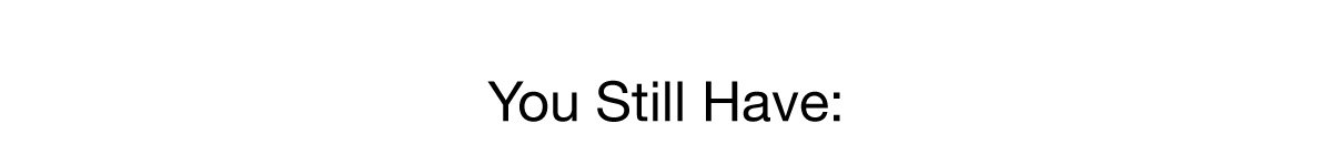You Still Have: 