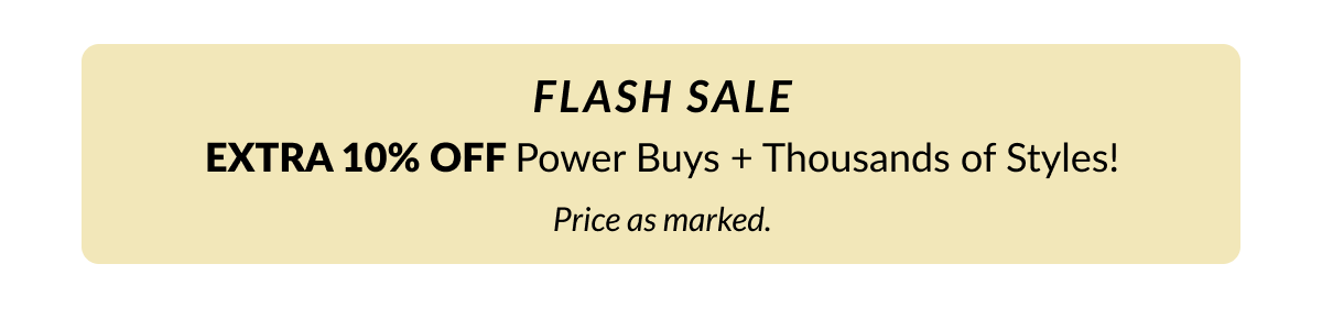 Flash Sale: Extra 10% Off Power Buys + Thousands of Stunning Styles! Price as marked