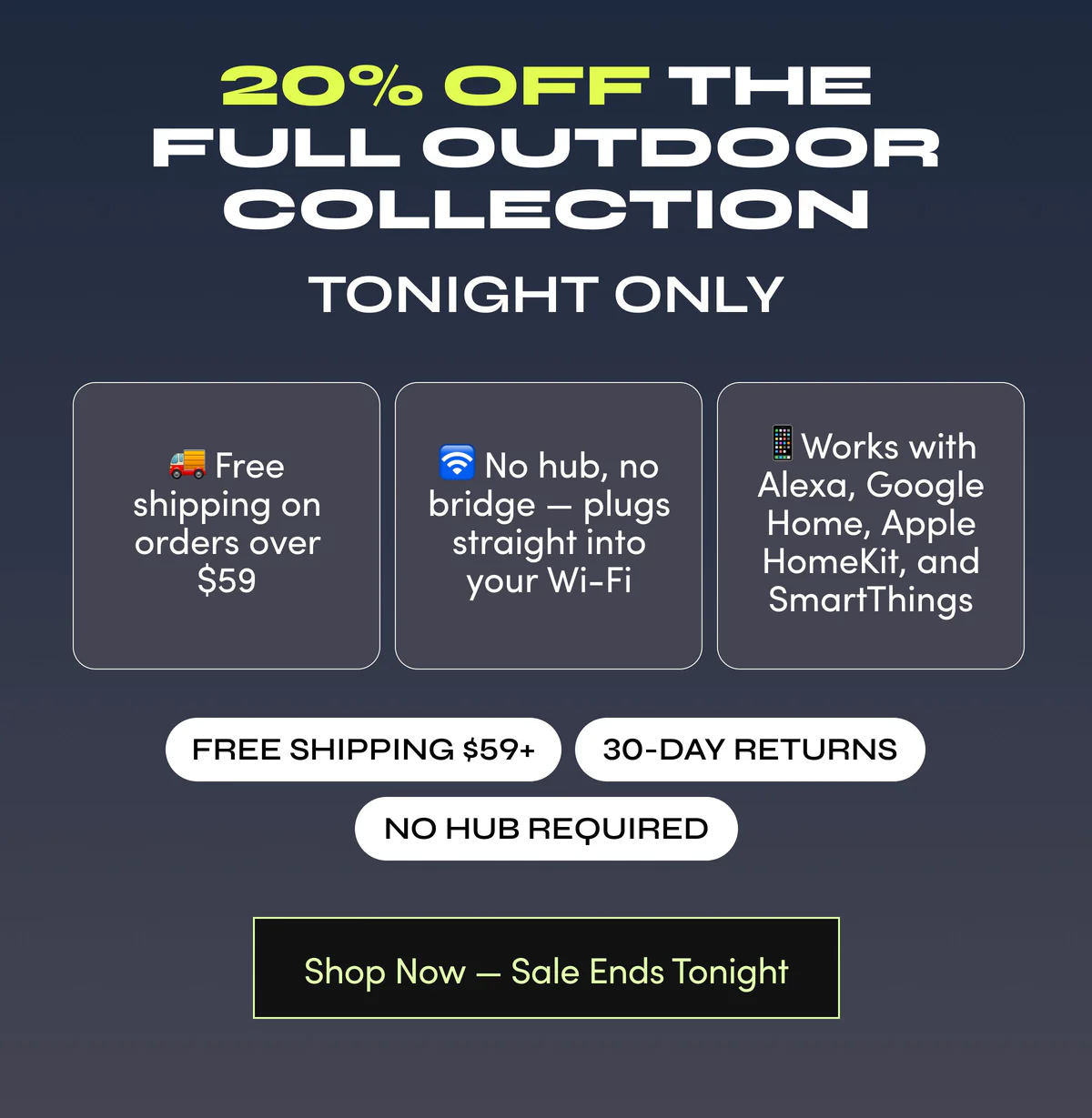 20% off the full outdoor collection | tonight only | Shop Now — Sale Ends Tonight
