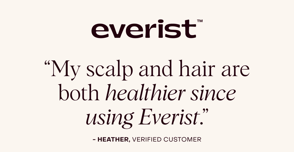 Everist: “My scalp and hair are both healthier since using Everist.” - Heather, verified customer