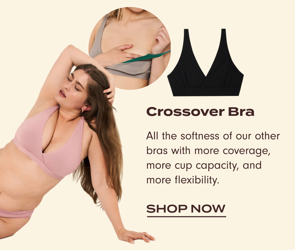 Crossover Bra: All the softness of our other bras with more coverage, more cup capacity, and more flexibility.