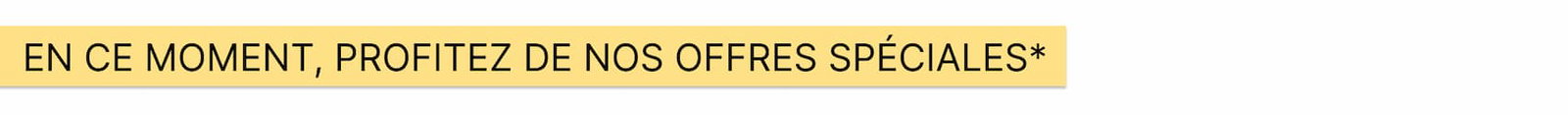 En ce moment, profitez de nos offres spéciales