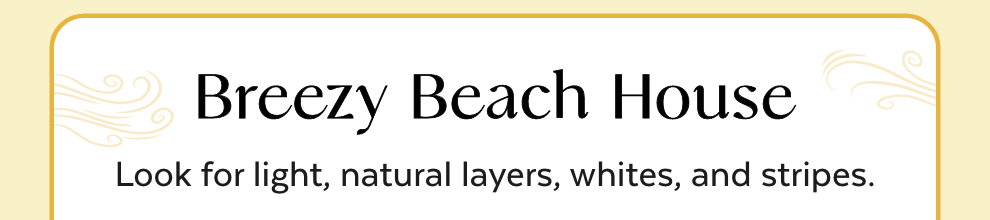 Breezy Beach House - Look for light, natural layers, whites, and stripes.