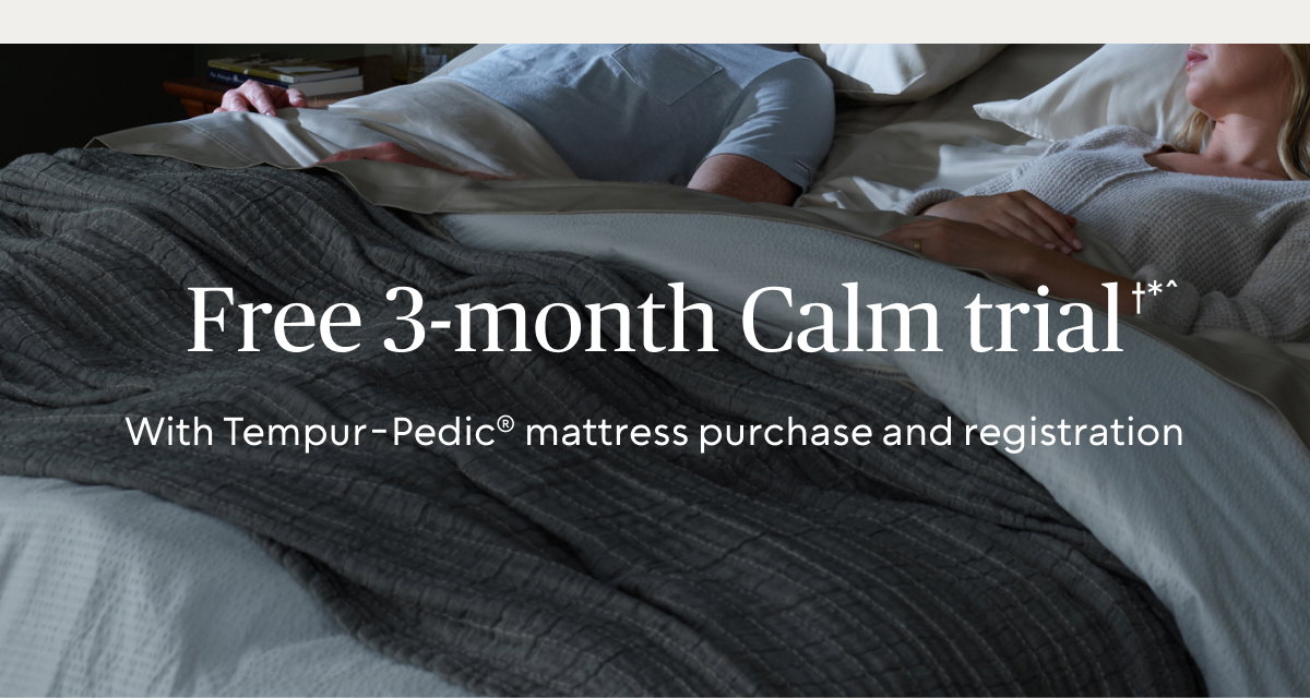 Free 3-month Calm trial†*^ with Tempur-Pedic® mattress purchase and registration