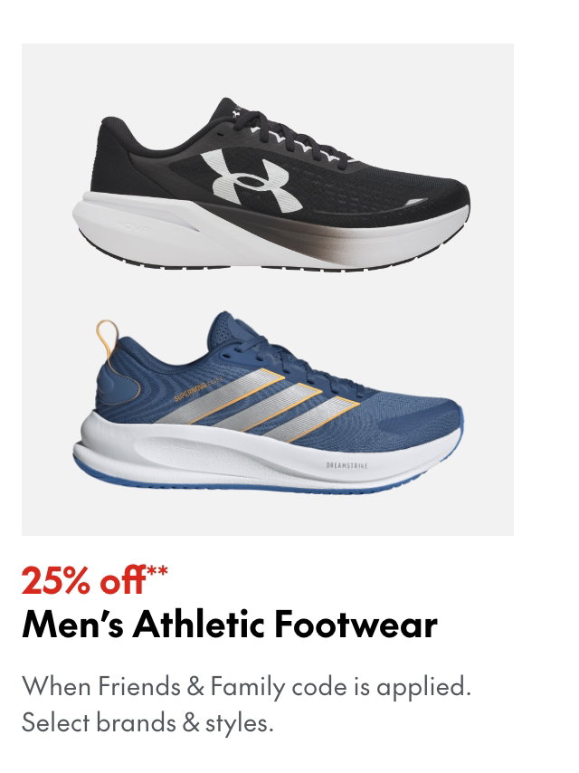 25% off* Men’s Athletic Footwear. *When Friends & Family code is applied. Select brands & styles. 