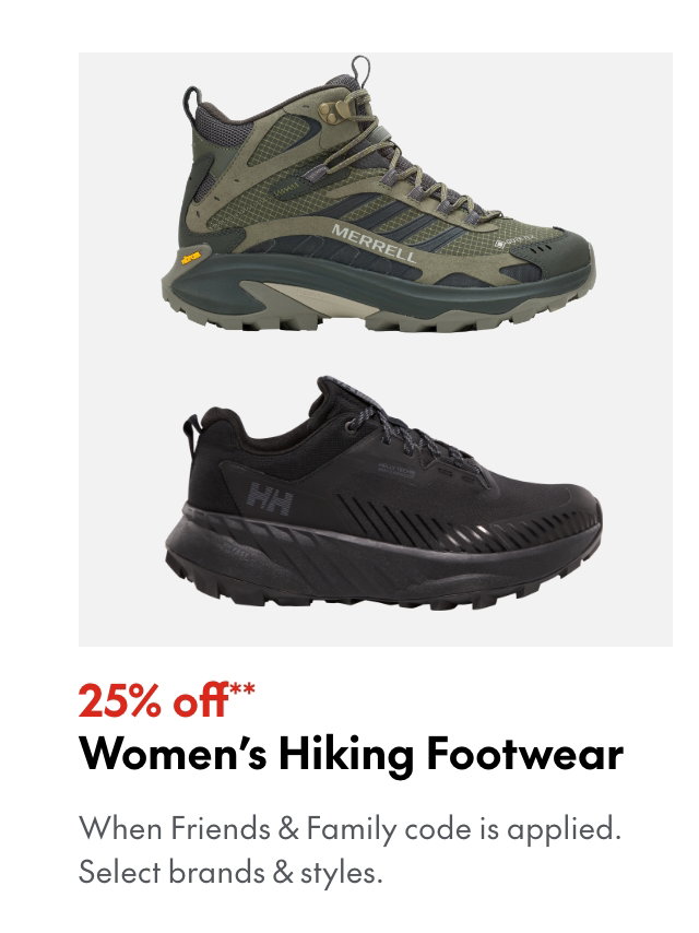25% off* Women's Hiking Footwear. *When Friends & Family code is applied. Select brands & styles. 