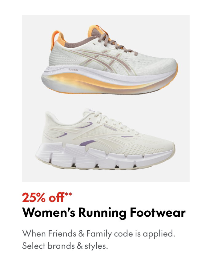 25% off* Women's Running Footwear. *When Friends & Family code is applied. Select brands & styles. 