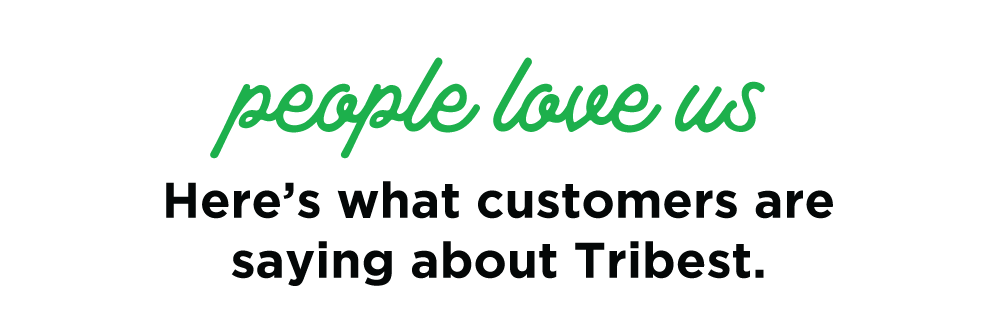 People love us. Here’s what customers are saying about Tribest