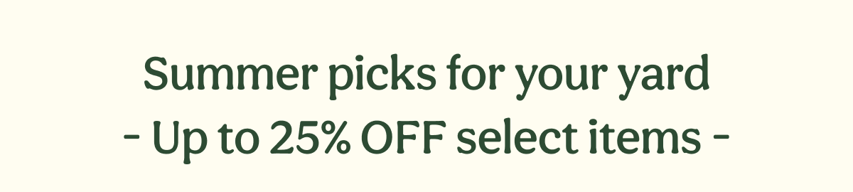 Summer picks for your yard - Up to 25% OFF select items