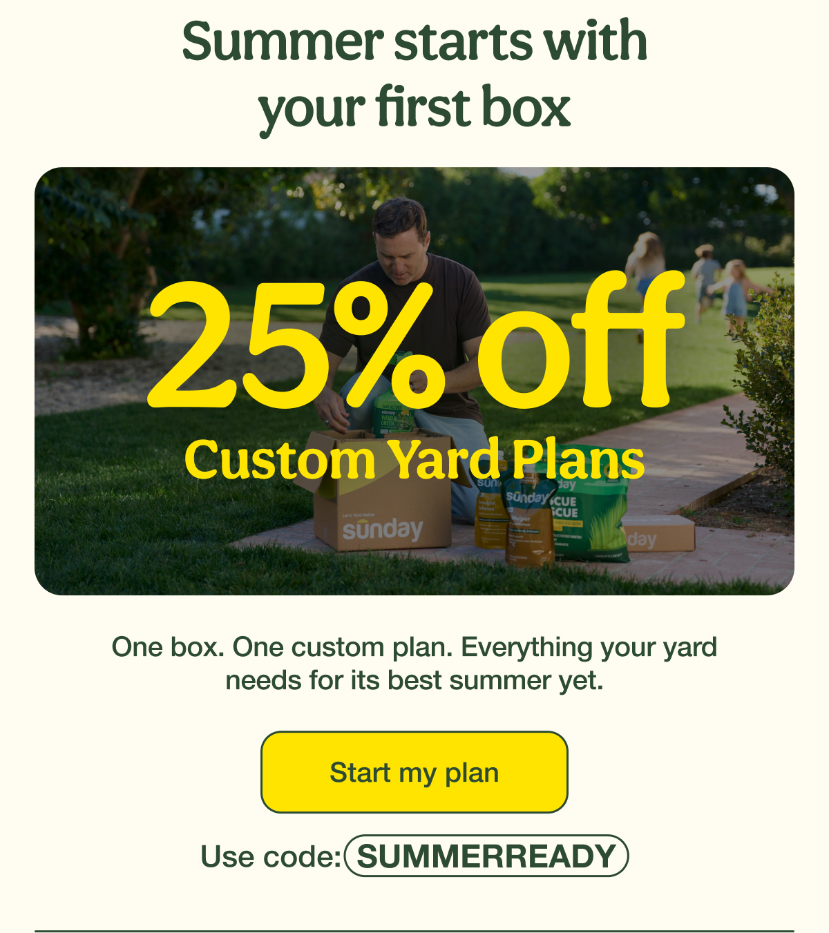 Summer starts with your first box | 25% Off Custom Yard Plans | Start my plan - Use code: SUMMERREADY