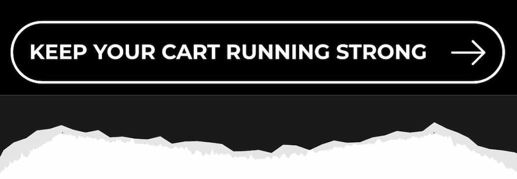 KEEP YOUR CART RUNNING STRONG