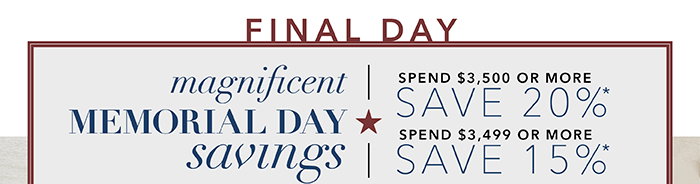 FINAL DAY | Spend $3,500 or more save 20%* | Spend up to $3,499 save 15%*