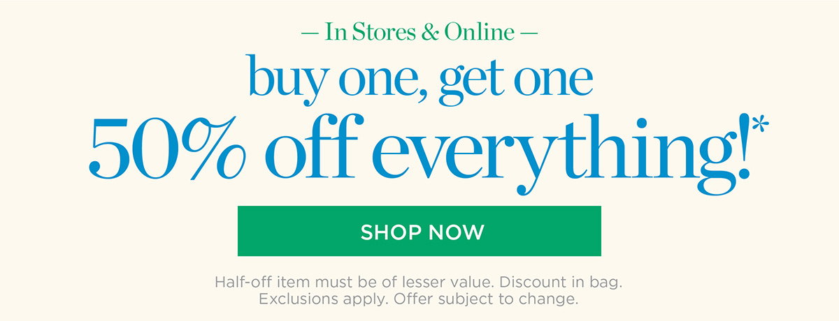 In Stores & Buy one, get one 50% off everything!| Shop Now