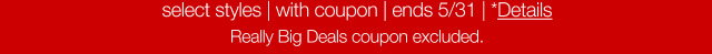select styles | with coupon | ends 5/31 | Details* | Really Big Deals coupon excluded.