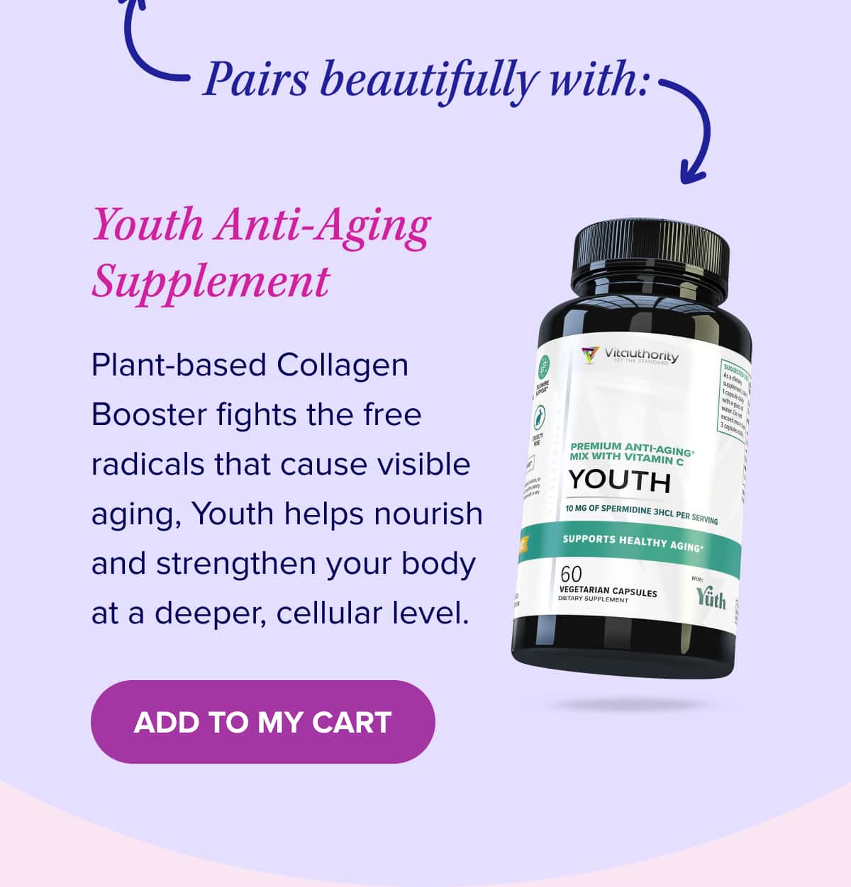 Pairs beautifully with: Youth Anti-Aging Supplement Plant-based Collagen Booster fights the free radicals that cause visible aging, Youth helps nourish and strengthen your body at a deeper, cellular level. 