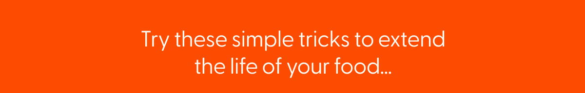 Try these simple tricks to extend the life of your food...