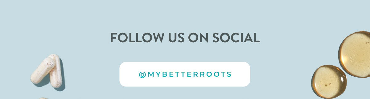 Follow us on social: @mybetterroots