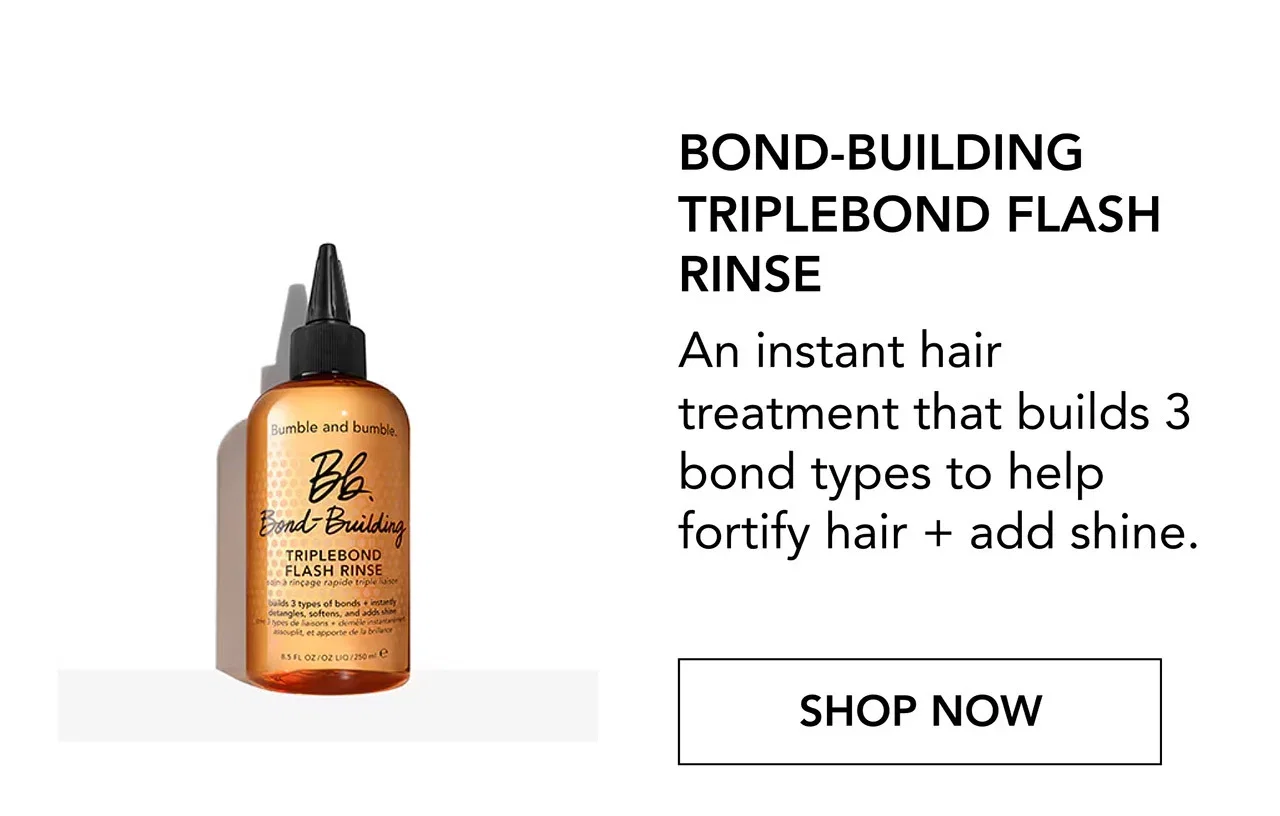 BOND-BUILDING TRIPLEBOND FLASH RINSE | An instant hair treatment that builds 3 bond types to help fortify hair + add shine. | SHOP NOW