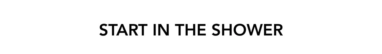 START IN THE SHOWER