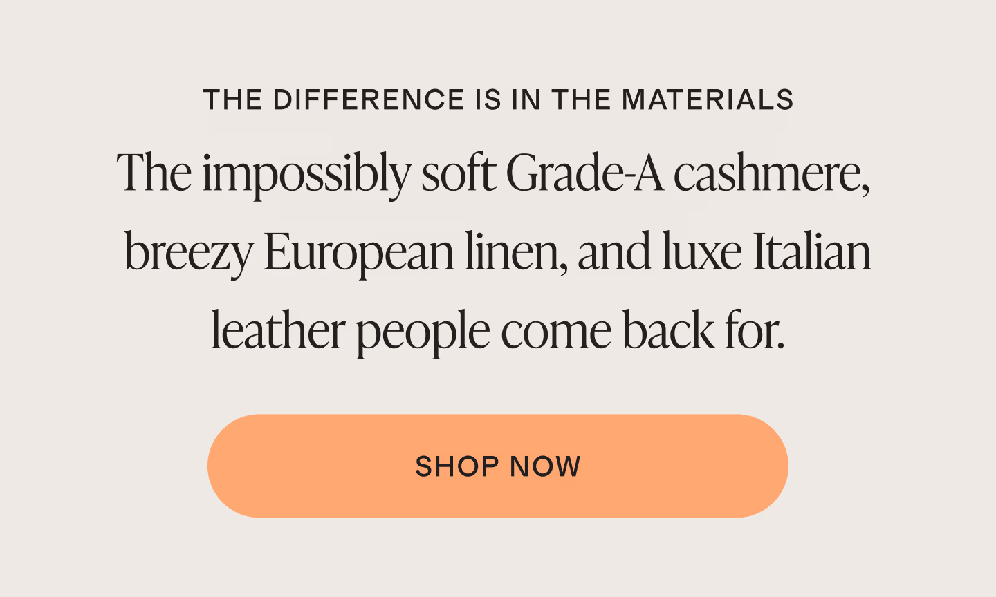 THE DIFFERENCE IS IN THE MATERIALS. The soft organic cotton, breathable performance fabrics, and elevated textures everyone comes back for. Shop Now.