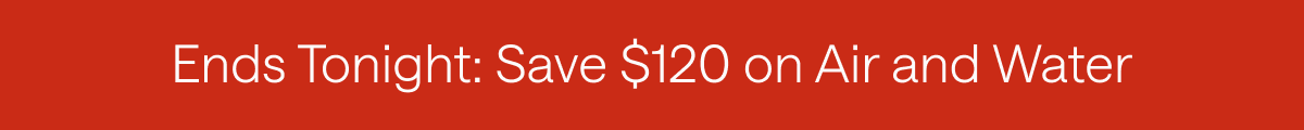 Save $120 on Air and Water. Shop Now.