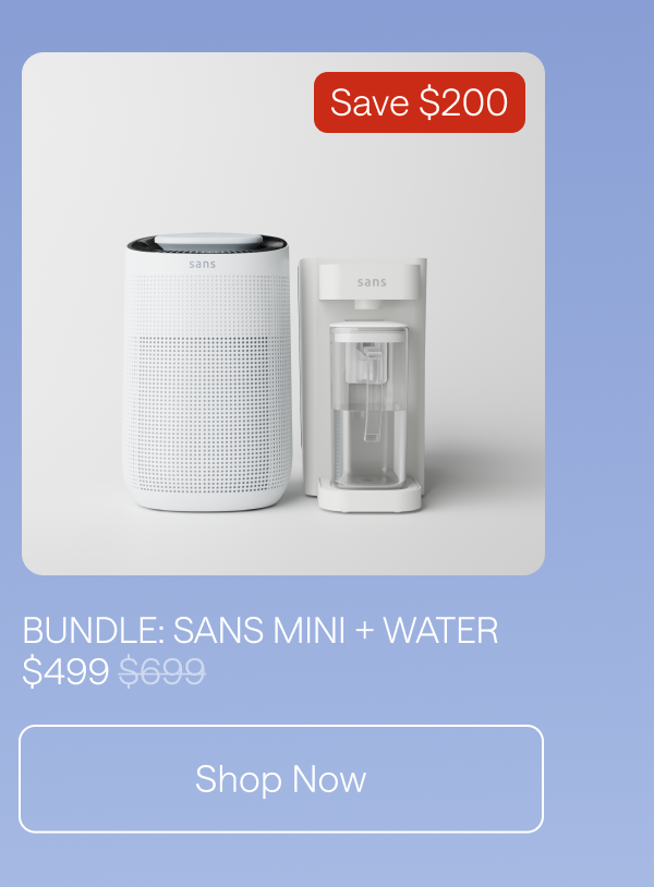 Bundle: Sans Mini + Water. Save $200. Shop Now.