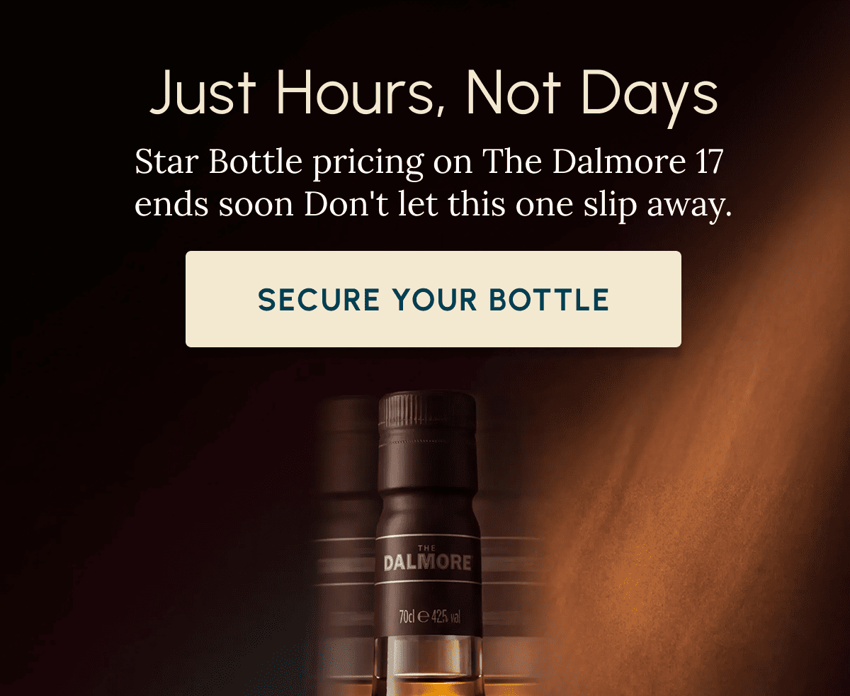 Just Hours, Not Days Star Bottle pricing on The Dalmore 17  ends soon Don't let this one slip away. Secure Your Bottle