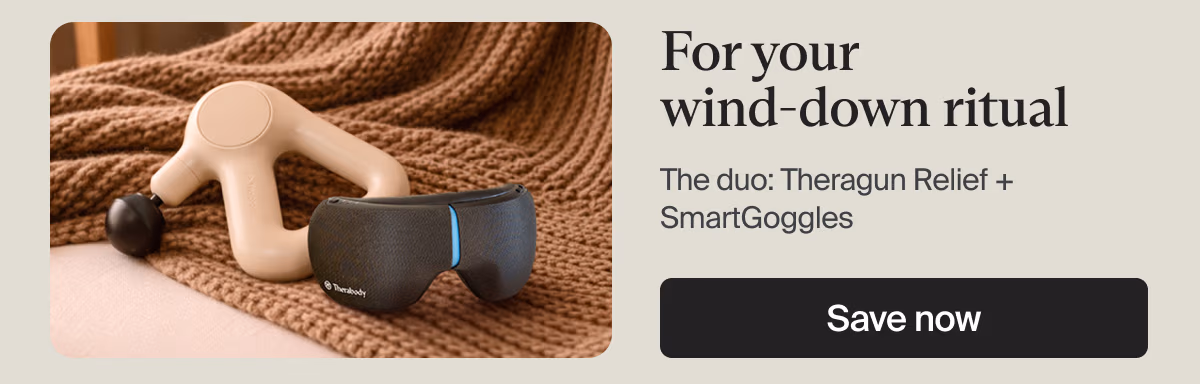 For your wind-down ritual | The duo: Theragun Relief + SmartGoggles | Save now