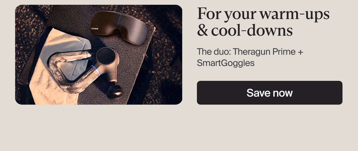 For your warm-ups & cool-downs | The duo: Theragun Prime + SmartGoggles | Save now